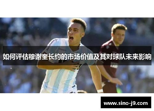如何评估穆谢奎长约的市场价值及其对球队未来影响