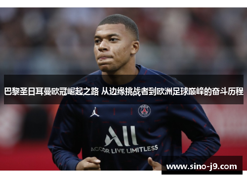 巴黎圣日耳曼欧冠崛起之路 从边缘挑战者到欧洲足球巅峰的奋斗历程