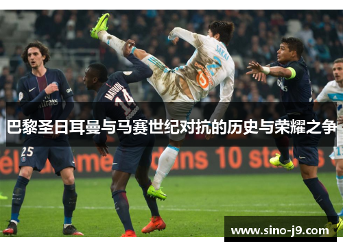 巴黎圣日耳曼与马赛世纪对抗的历史与荣耀之争