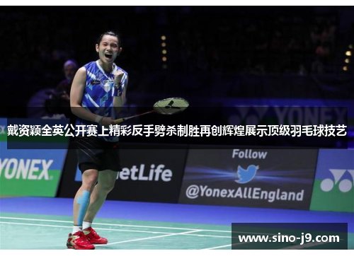 戴资颖全英公开赛上精彩反手劈杀制胜再创辉煌展示顶级羽毛球技艺