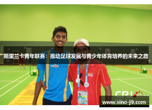 斯里兰卡青年联赛：推动足球发展与青少年体育培养的未来之路