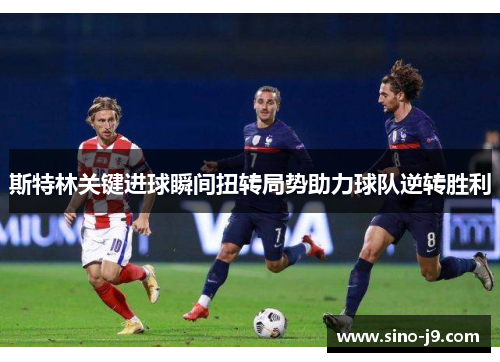 斯特林关键进球瞬间扭转局势助力球队逆转胜利