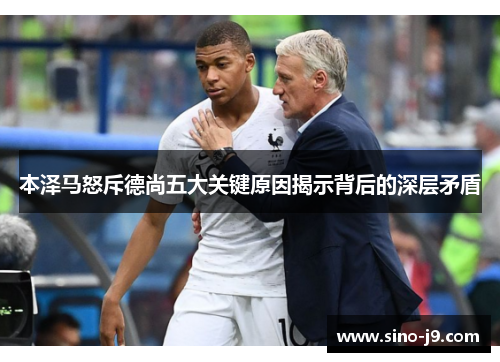 本泽马怒斥德尚五大关键原因揭示背后的深层矛盾