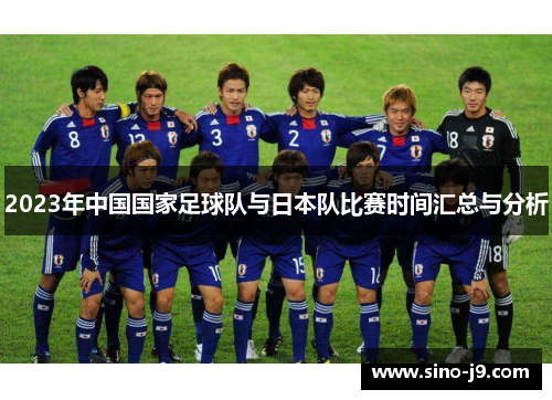 2023年中国国家足球队与日本队比赛时间汇总与分析 2023年中国国家足球队与日本队比赛时间汇总与分析