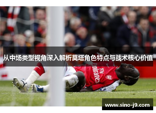 从中场类型视角深入解析莫塔角色特点与战术核心价值