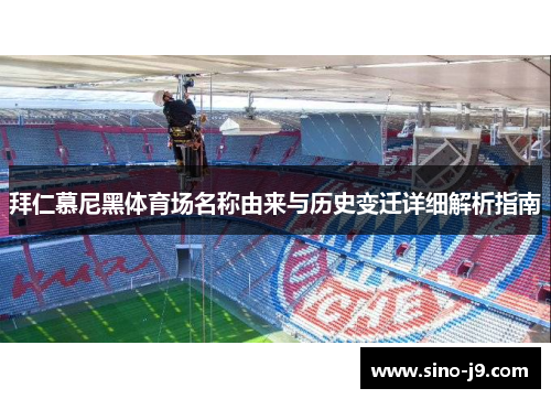 拜仁慕尼黑体育场名称由来与历史变迁详细解析指南
