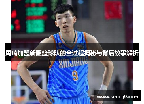 周琦加盟新疆篮球队的全过程揭秘与背后故事解析