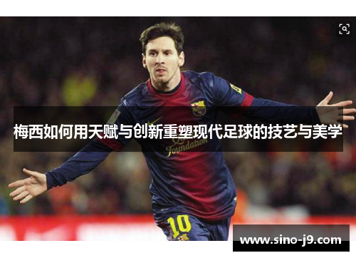 梅西如何用天赋与创新重塑现代足球的技艺与美学