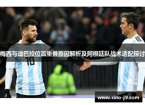 梅西与迪巴拉位置重叠原因解析及阿根廷队战术适配探讨