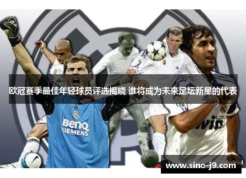 欧冠赛季最佳年轻球员评选揭晓 谁将成为未来足坛新星的代表