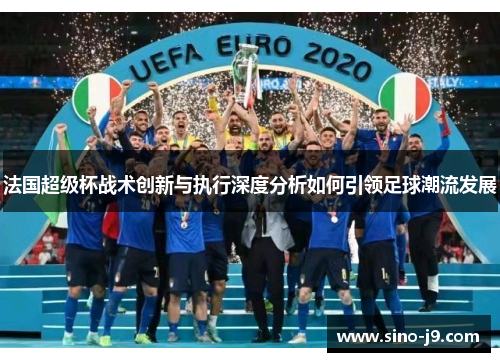 法国超级杯战术创新与执行深度分析如何引领足球潮流发展