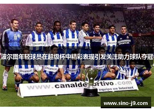 波尔图年轻球员在超级杯中精彩表现引发关注助力球队夺冠