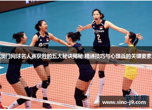 澳门网球名人赛获胜的五大秘诀揭秘 精通技巧与心理战的关键要素