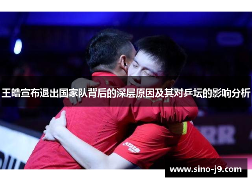 王皓宣布退出国家队背后的深层原因及其对乒坛的影响分析