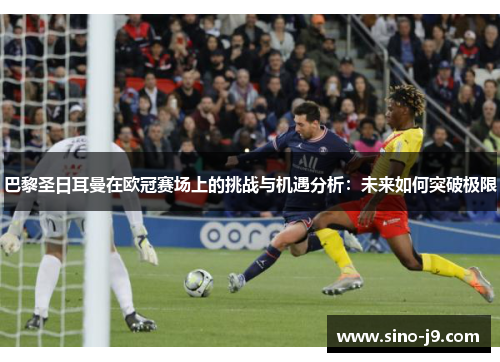 巴黎圣日耳曼在欧冠赛场上的挑战与机遇分析：未来如何突破极限