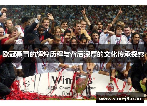 欧冠赛事的辉煌历程与背后深厚的文化传承探索