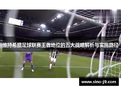 维持希腊足球联赛王者地位的五大战略解析与实施路径