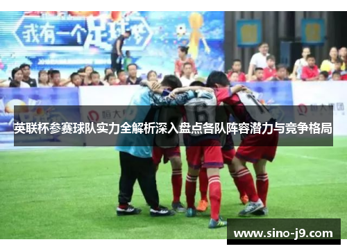 英联杯参赛球队实力全解析深入盘点各队阵容潜力与竞争格局