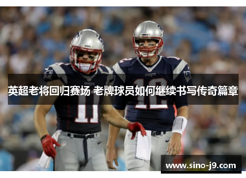 英超老将回归赛场 老牌球员如何继续书写传奇篇章