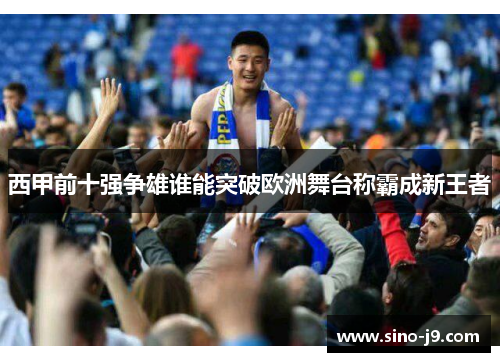 西甲前十强争雄谁能突破欧洲舞台称霸成新王者