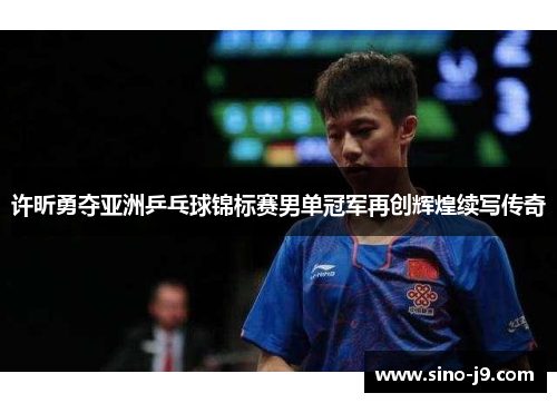 许昕勇夺亚洲乒乓球锦标赛男单冠军再创辉煌续写传奇