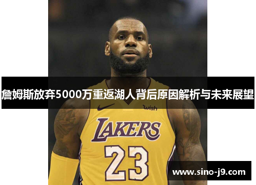 詹姆斯放弃5000万重返湖人背后原因解析与未来展望