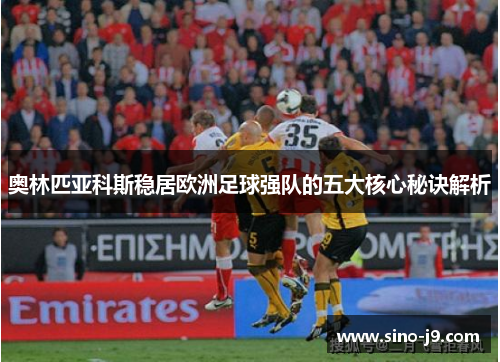 奥林匹亚科斯稳居欧洲足球强队的五大核心秘诀解析