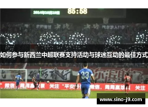 如何参与新西兰中超联赛支持活动与球迷互动的最佳方式