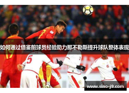 如何通过借鉴前球员经验助力那不勒斯提升球队整体表现