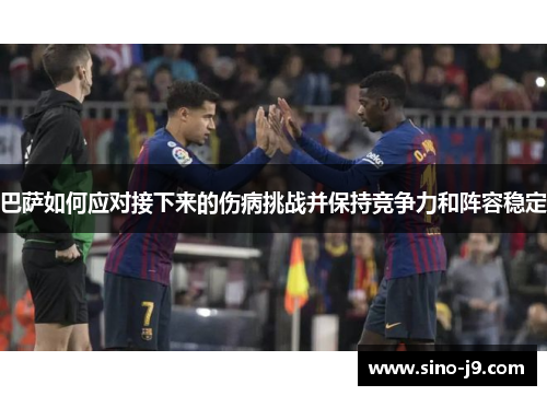 巴萨如何应对接下来的伤病挑战并保持竞争力和阵容稳定 巴萨如何应对接下来的伤病挑战并保持竞争力和阵容稳定