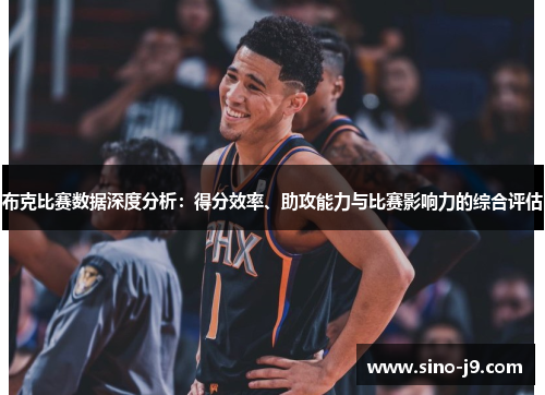 布克比赛数据深度分析:得分效率、助攻能力与比赛影响力的综合评估 布克比赛数据深度分析:得分效率、助攻能力与比赛影响力的综合评估