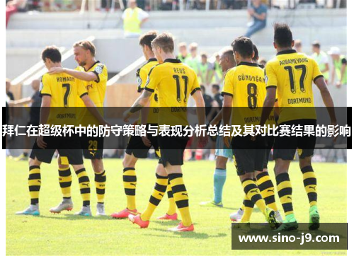 拜仁在超级杯中的防守策略与表现分析总结及其对比赛结果的影响 拜仁在超级杯中的防守策略与表现分析总结及其对比赛结果的影响