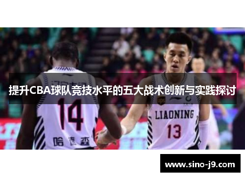 提升CBA球队竞技水平的五大战术创新与实践探讨