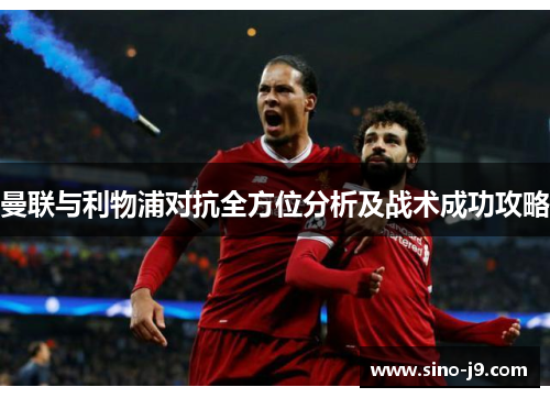 曼联与利物浦对抗全方位分析及战术成功攻略