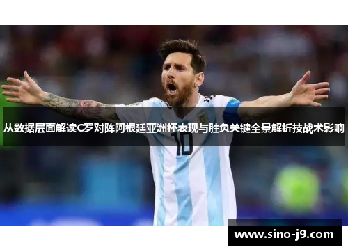 从数据层面解读C罗对阵阿根廷亚洲杯表现与胜负关键全景解析技战术影响