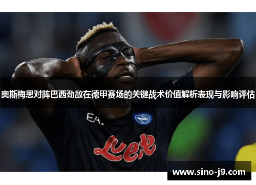 奥斯梅恩对阵巴西劲敌在德甲赛场的关键战术价值解析表现与影响评估