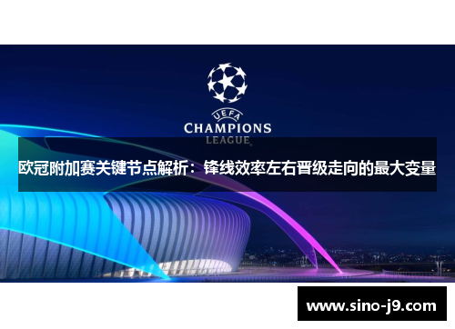 欧冠附加赛关键节点解析:锋线效率左右晋级走向的最大变量 欧冠附加赛关键节点解析:锋线效率左右晋级走向的最大变量