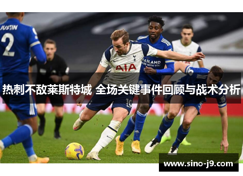 热刺不敌莱斯特城 全场关键事件回顾与战术分析 热刺不敌莱斯特城 全场关键事件回顾与战术分析