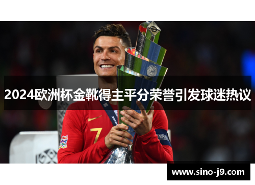 2024欧洲杯金靴得主平分荣誉引发球迷热议 2024欧洲杯金靴得主平分荣誉引发球迷热议