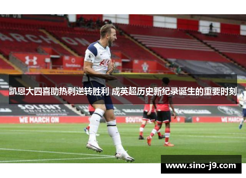 凯恩大四喜助热刺逆转胜利 成英超历史新纪录诞生的重要时刻 凯恩大四喜助热刺逆转胜利 成英超历史新纪录诞生的重要时刻