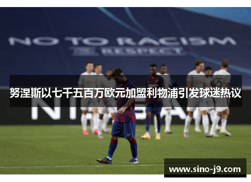 努涅斯以七千五百万欧元加盟利物浦引发球迷热议 努涅斯以七千五百万欧元加盟利物浦引发球迷热议