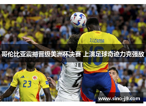 哥伦比亚震撼晋级美洲杯决赛 上演足球奇迹力克强敌 哥伦比亚震撼晋级美洲杯决赛 上演足球奇迹力克强敌