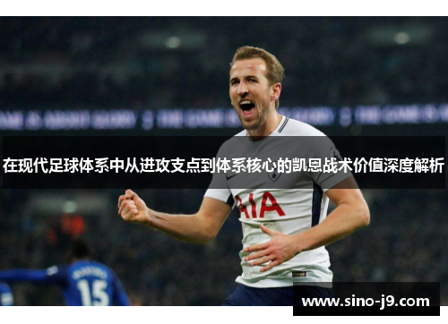 在现代足球体系中从进攻支点到体系核心的凯恩战术价值深度解析