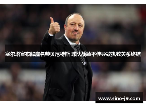 塞尔塔宣布解雇名帅贝尼特斯 球队战绩不佳导致执教关系终结