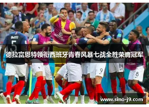 德拉富恩特领衔西班牙青春风暴七战全胜荣膺冠军 德拉富恩特领衔西班牙青春风暴七战全胜荣膺冠军