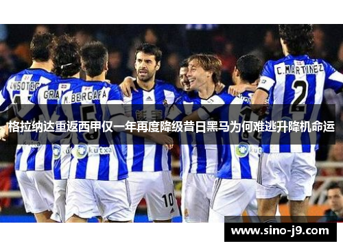 格拉纳达重返西甲仅一年再度降级昔日黑马为何难逃升降机命运
