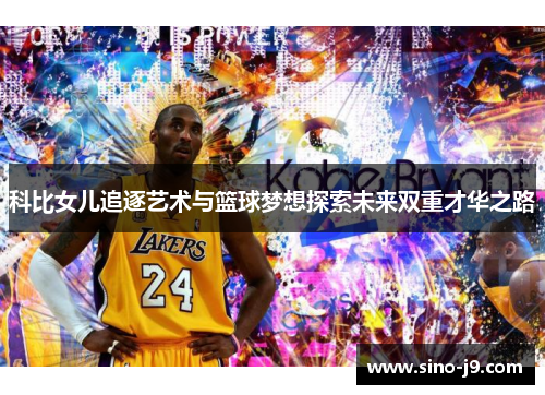 科比女儿追逐艺术与篮球梦想探索未来双重才华之路 科比女儿追逐艺术与篮球梦想探索未来双重才华之路
