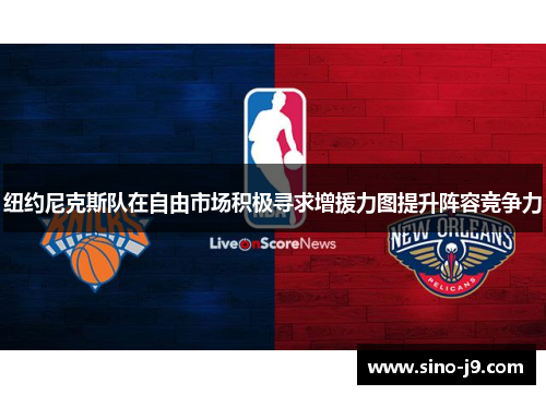 纽约尼克斯队在自由市场积极寻求增援力图提升阵容竞争力