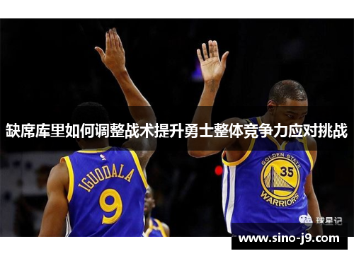 缺席库里如何调整战术提升勇士整体竞争力应对挑战