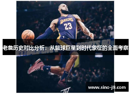 老詹历史对比分析：从篮球巨星到时代象征的全面考察